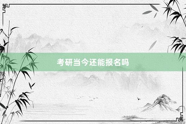 考研当今还能报名吗